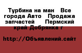 Турбина на ман - Все города Авто » Продажа запчастей   . Пермский край,Добрянка г.